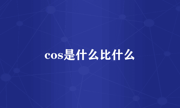 cos是什么比什么