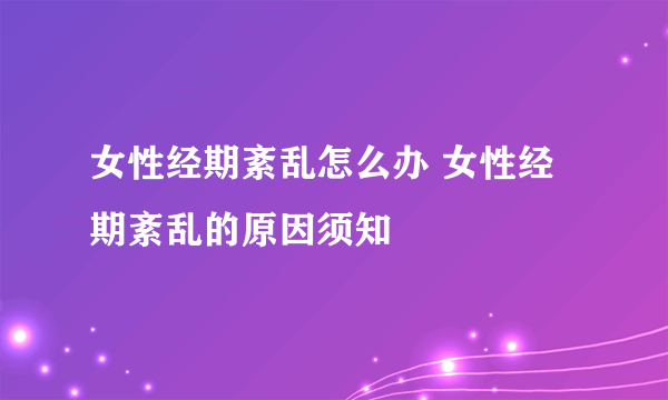 女性经期紊乱怎么办 女性经期紊乱的原因须知