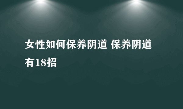 女性如何保养阴道 保养阴道有18招