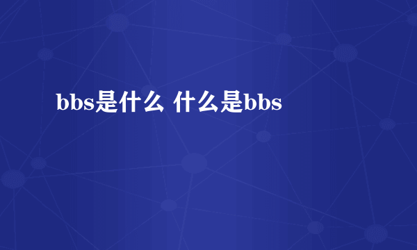 bbs是什么 什么是bbs