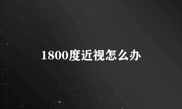 1800度近视怎么办