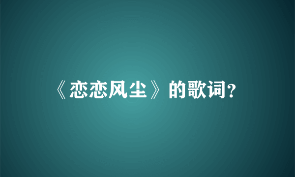 《恋恋风尘》的歌词？