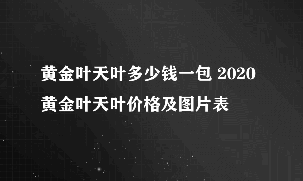 黄金叶天叶多少钱一包 2020黄金叶天叶价格及图片表