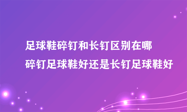 足球鞋碎钉和长钉区别在哪 碎钉足球鞋好还是长钉足球鞋好