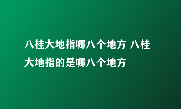 八桂大地指哪八个地方 八桂大地指的是哪八个地方