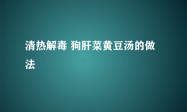 清热解毒 狗肝菜黄豆汤的做法