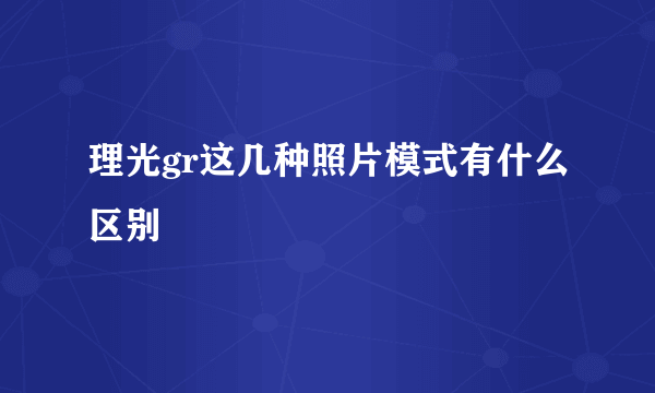 理光gr这几种照片模式有什么区别