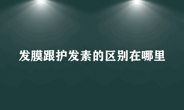 发膜跟护发素的区别在哪里