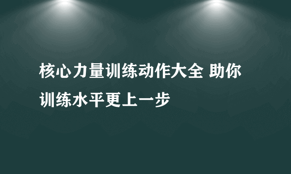 核心力量训练动作大全 助你训练水平更上一步