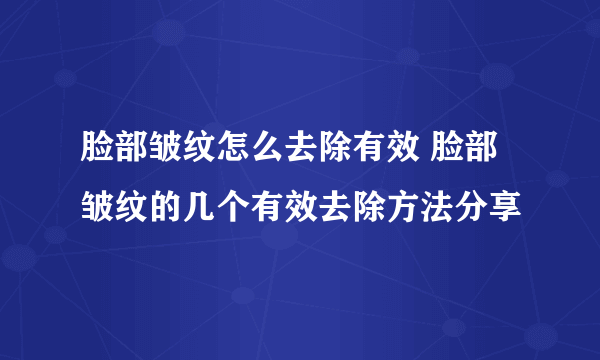 脸部皱纹怎么去除有效 脸部皱纹的几个有效去除方法分享