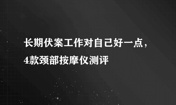 长期伏案工作对自己好一点，4款颈部按摩仪测评