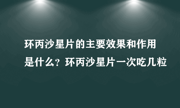 环丙沙星片的主要效果和作用是什么？环丙沙星片一次吃几粒