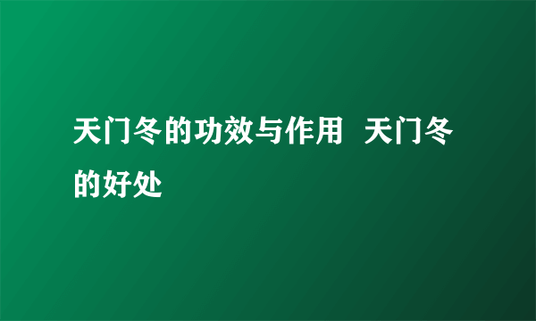 天门冬的功效与作用  天门冬的好处