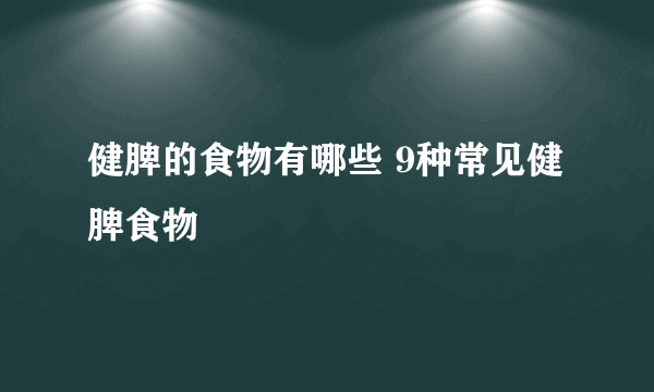 健脾的食物有哪些 9种常见健脾食物