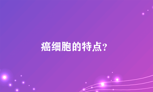 癌细胞的特点？