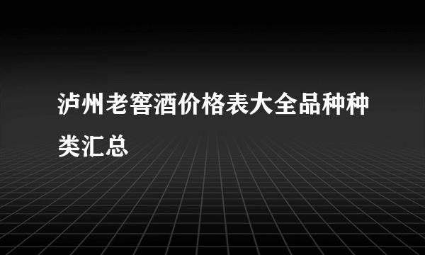 泸州老窖酒价格表大全品种种类汇总