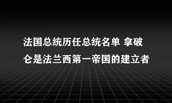 法国总统历任总统名单 拿破仑是法兰西第一帝国的建立者