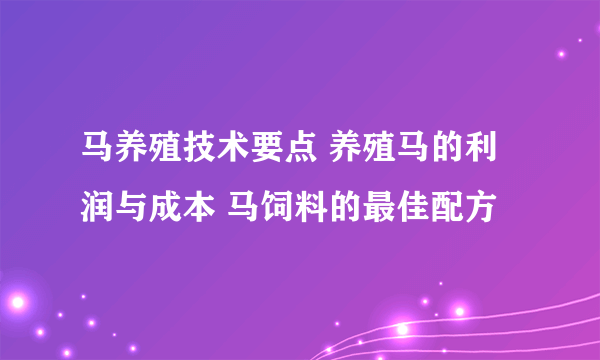 马养殖技术要点 养殖马的利润与成本 马饲料的最佳配方