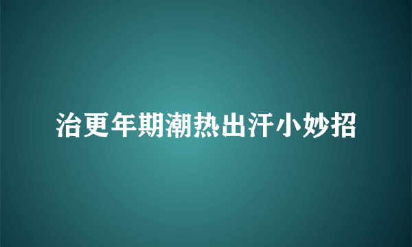 治更年期潮热出汗小妙招