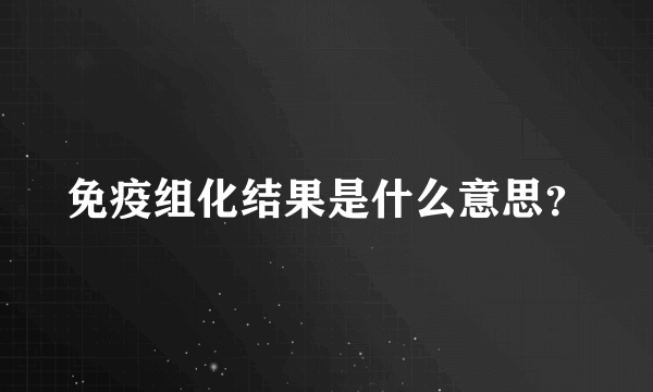 免疫组化结果是什么意思？