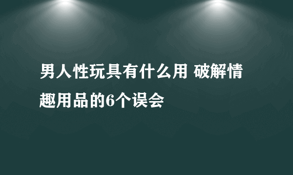 男人性玩具有什么用 破解情趣用品的6个误会