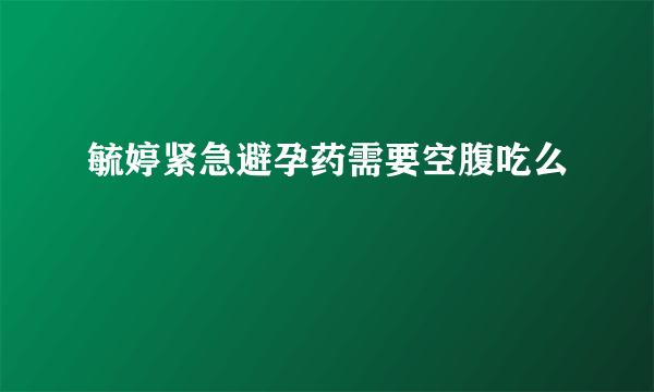 毓婷紧急避孕药需要空腹吃么