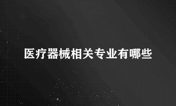 医疗器械相关专业有哪些