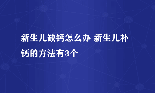 新生儿缺钙怎么办 新生儿补钙的方法有3个