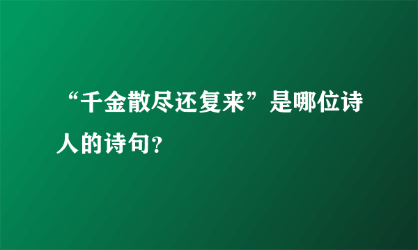 “千金散尽还复来”是哪位诗人的诗句？