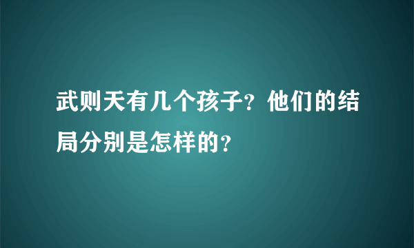 武则天有几个孩子？他们的结局分别是怎样的？