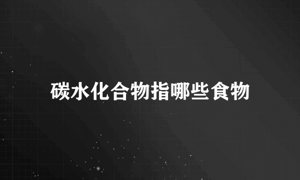 碳水化合物指哪些食物