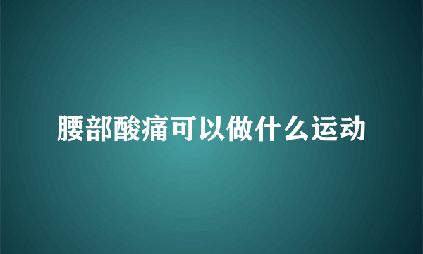 腰部酸痛可以做什么运动