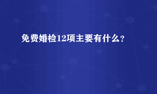 免费婚检12项主要有什么？