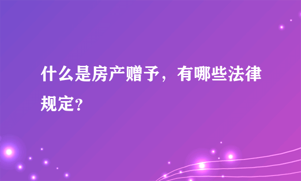 什么是房产赠予，有哪些法律规定？