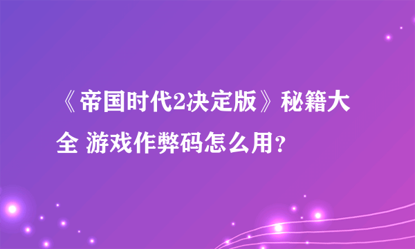 《帝国时代2决定版》秘籍大全 游戏作弊码怎么用？