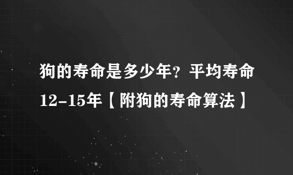 狗的寿命是多少年？平均寿命12-15年【附狗的寿命算法】