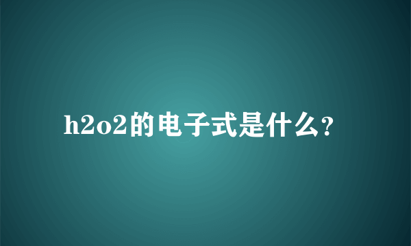 h2o2的电子式是什么？