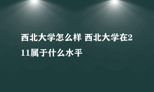 西北大学怎么样 西北大学在211属于什么水平