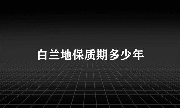 白兰地保质期多少年