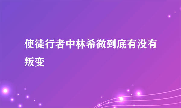 使徒行者中林希微到底有没有叛变