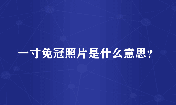 一寸免冠照片是什么意思？