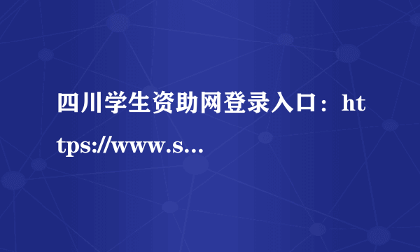 四川学生资助网登录入口：https://www.scxszz.cn/