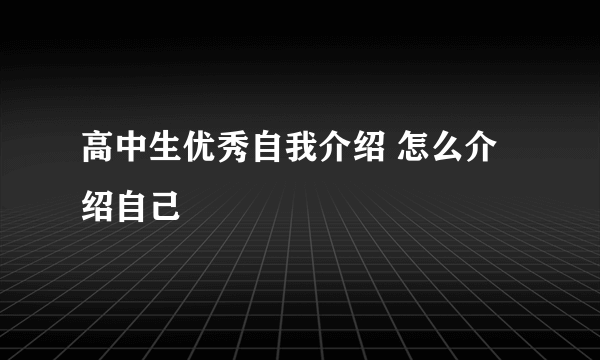 高中生优秀自我介绍 怎么介绍自己