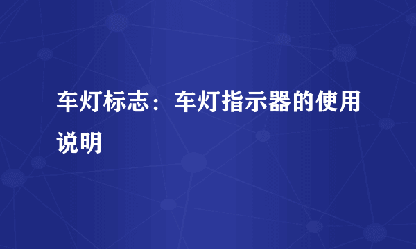 车灯标志：车灯指示器的使用说明