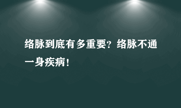 络脉到底有多重要？络脉不通一身疾病！