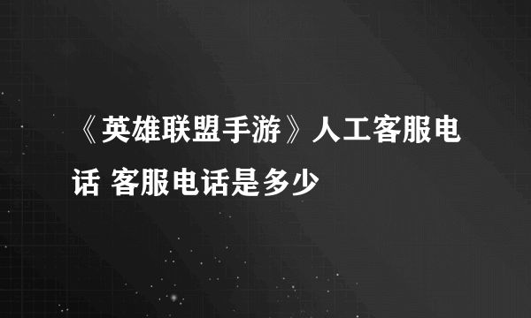 《英雄联盟手游》人工客服电话 客服电话是多少