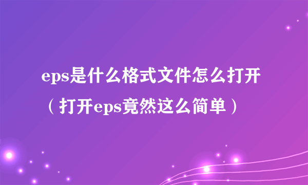 eps是什么格式文件怎么打开（打开eps竟然这么简单）