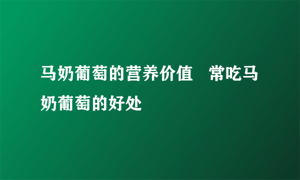 马奶葡萄的营养价值   常吃马奶葡萄的好处