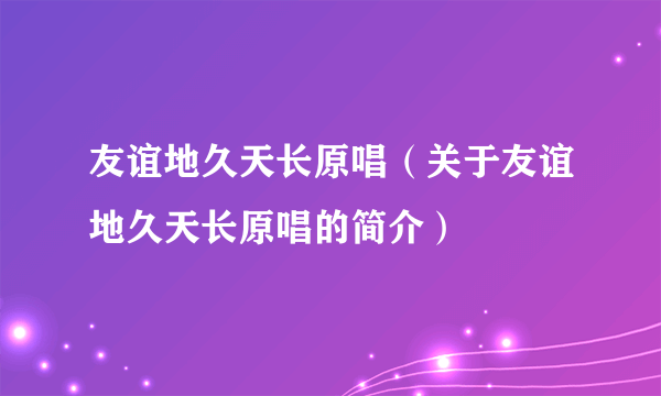 友谊地久天长原唱（关于友谊地久天长原唱的简介）