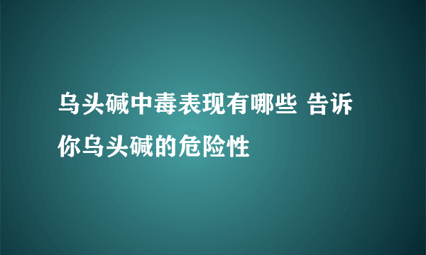 乌头碱中毒表现有哪些 告诉你乌头碱的危险性